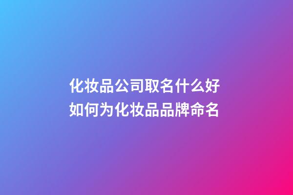 化妆品公司取名什么好 如何为化妆品品牌命名-第1张-公司起名-玄机派